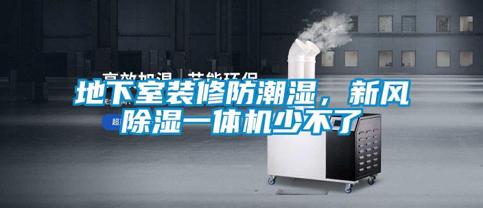 地下室裝修防潮濕，新風(fēng)除濕一體機(jī)少不了