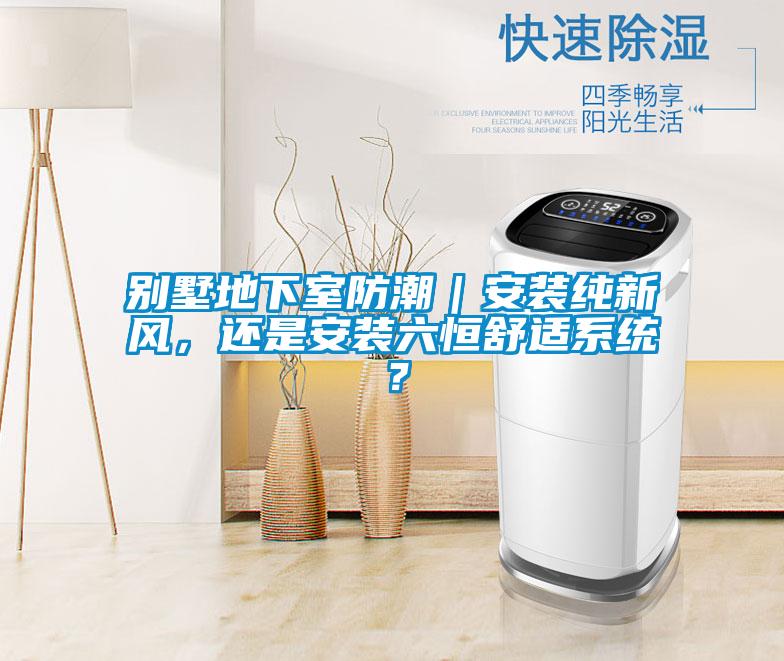 別墅地下室防潮｜安裝純新風，還是安裝六恒舒適系統(tǒng)？
