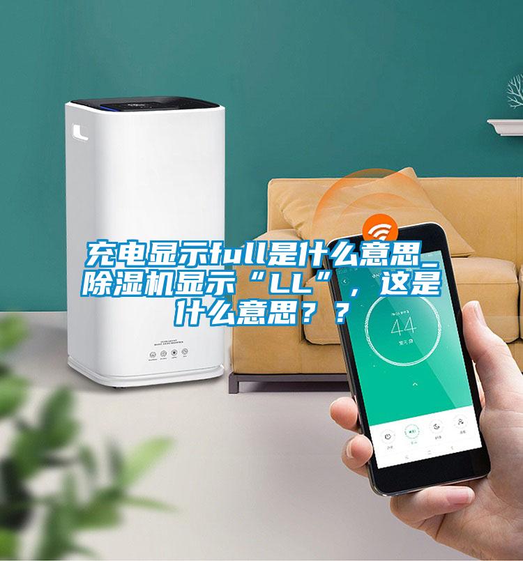 充電顯示full是什么意思_除濕機(jī)顯示“LL”，這是什么意思？？