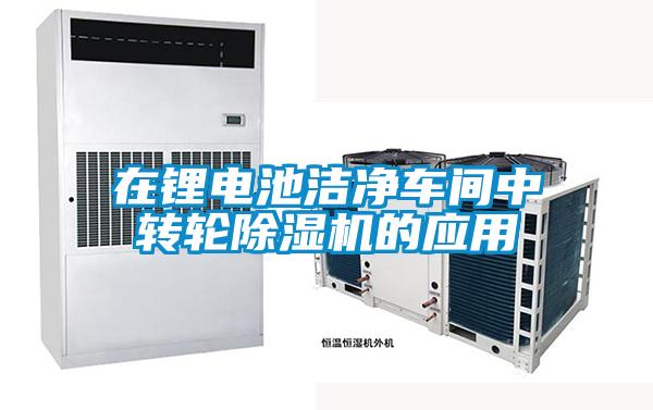 在鋰電池潔凈車間中轉(zhuǎn)輪除濕機(jī)的應(yīng)用
