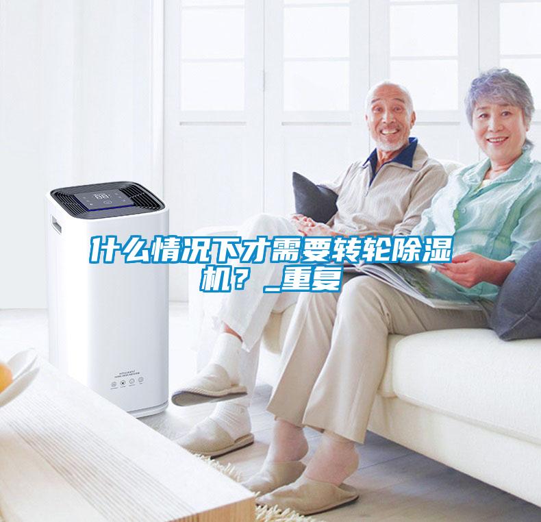 什么情況下才需要轉(zhuǎn)輪除濕機(jī)？_重復(fù)