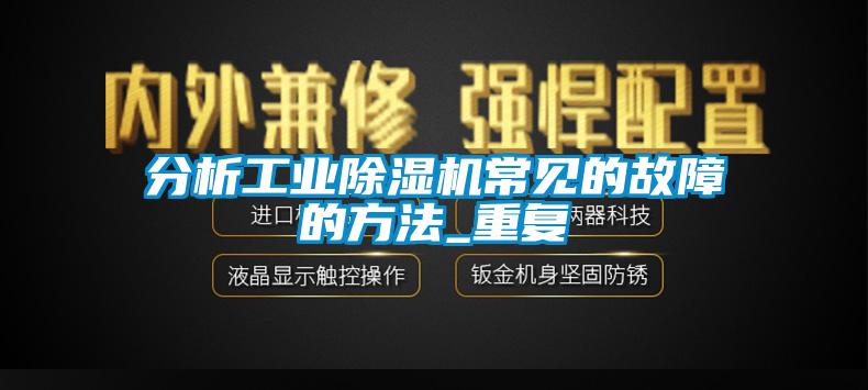 分析工業(yè)除濕機(jī)常見(jiàn)的故障的方法_重復(fù)