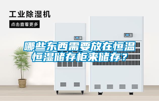 哪些東西需要放在恒溫恒濕儲存柜來儲存？