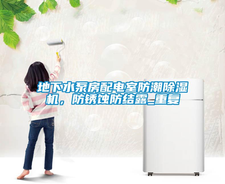 地下水泵房配電室防潮除濕機，防銹蝕防結露_重復