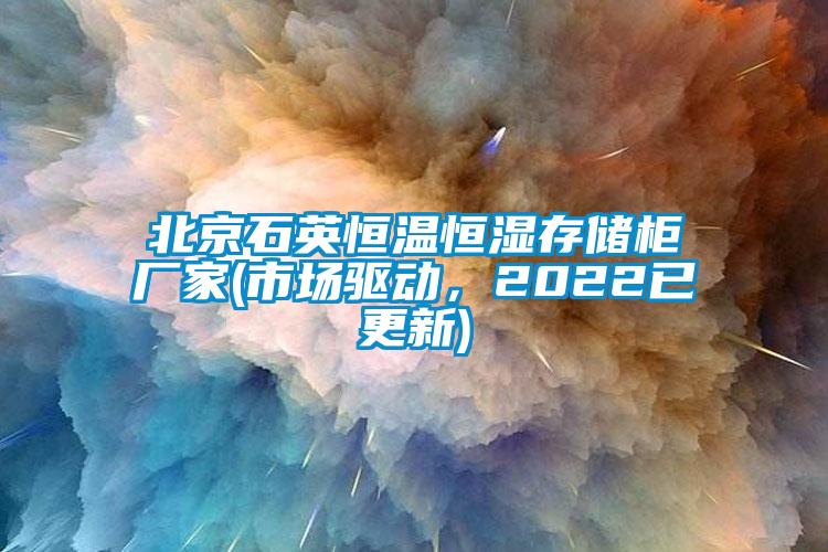 北京石英恒溫恒濕存儲柜廠家(市場驅(qū)動，2022已更新)