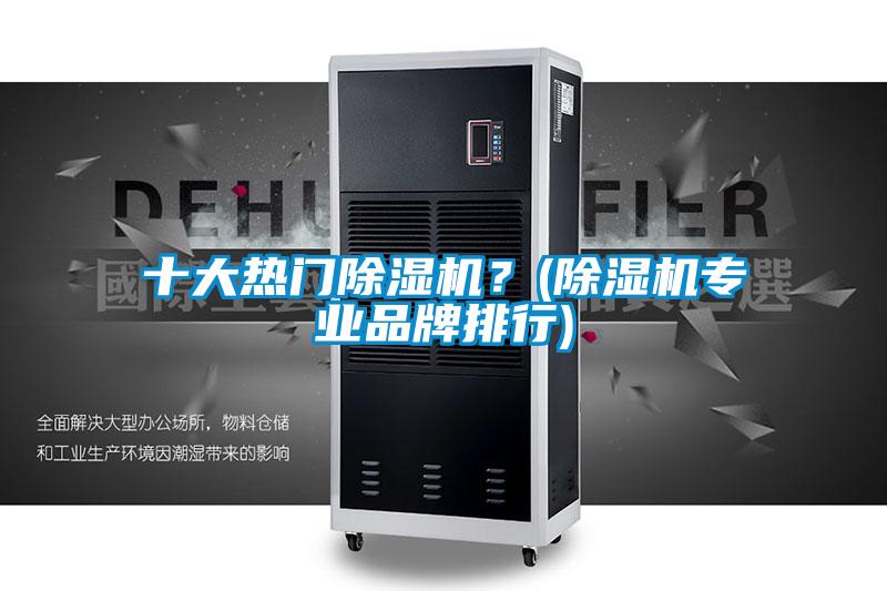 十大熱門除濕機(jī)？(除濕機(jī)專業(yè)品牌排行)