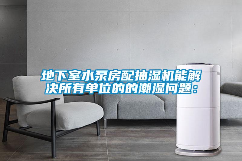 地下室水泵房配抽濕機能解決所有單位的的潮濕問題：