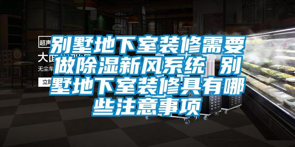 別墅地下室裝修需要做除濕新風(fēng)系統(tǒng) 別墅地下室裝修具有哪些注意事項(xiàng)