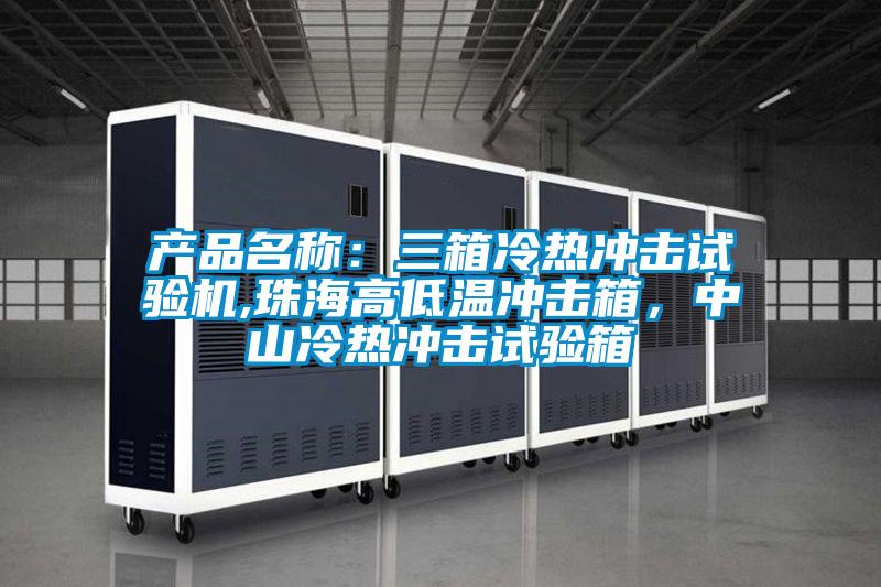 產(chǎn)品名稱：三箱冷熱沖擊試驗(yàn)機(jī),珠海高低溫沖擊箱，中山冷熱沖擊試驗(yàn)箱