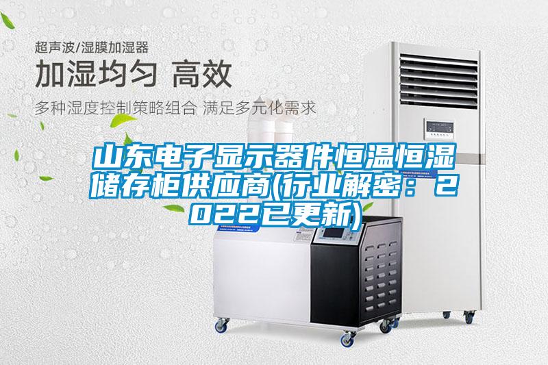 山東電子顯示器件恒溫恒濕儲(chǔ)存柜供應(yīng)商(行業(yè)解密：2022已更新)