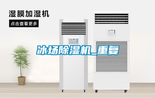 冰場除濕機(jī)_重復(fù)