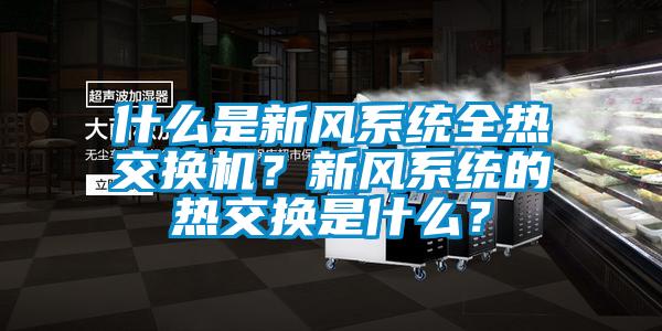 什么是新風(fēng)系統(tǒng)全熱交換機(jī)？新風(fēng)系統(tǒng)的熱交換是什么？