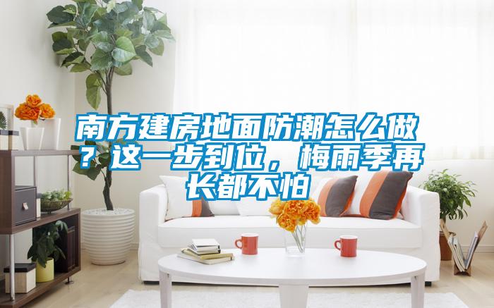 南方建房地面防潮怎么做？這一步到位，梅雨季再長都不怕