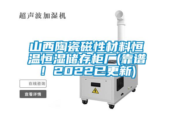山西陶瓷磁性材料恒溫恒濕儲存柜廠(靠譜！2022已更新)