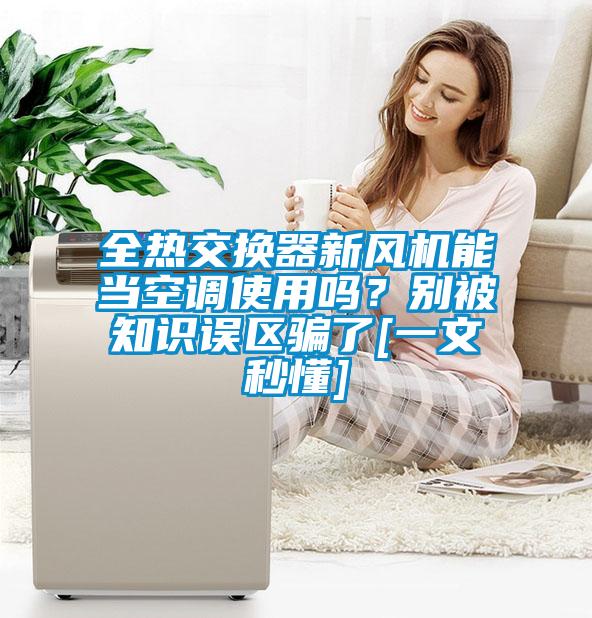 全熱交換器新風機能當空調(diào)使用嗎？別被知識誤區(qū)騙了[一文秒懂]