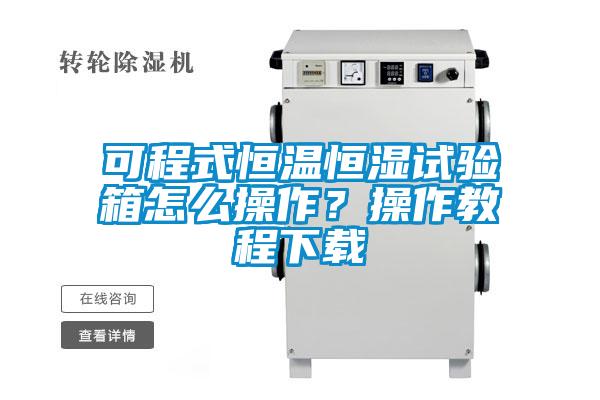 可程式恒溫恒濕試驗箱怎么操作？操作教程下載
