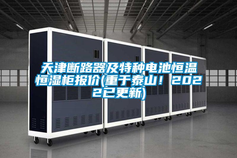 天津斷路器及特種電池恒溫恒濕柜報(bào)價(jià)(重于泰山！2022已更新)