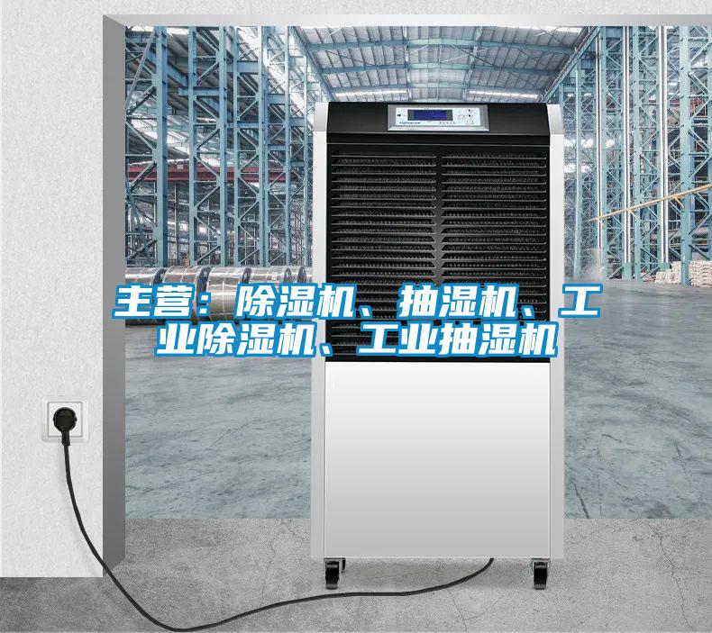 主營：除濕機、抽濕機、工業(yè)除濕機、工業(yè)抽濕機
