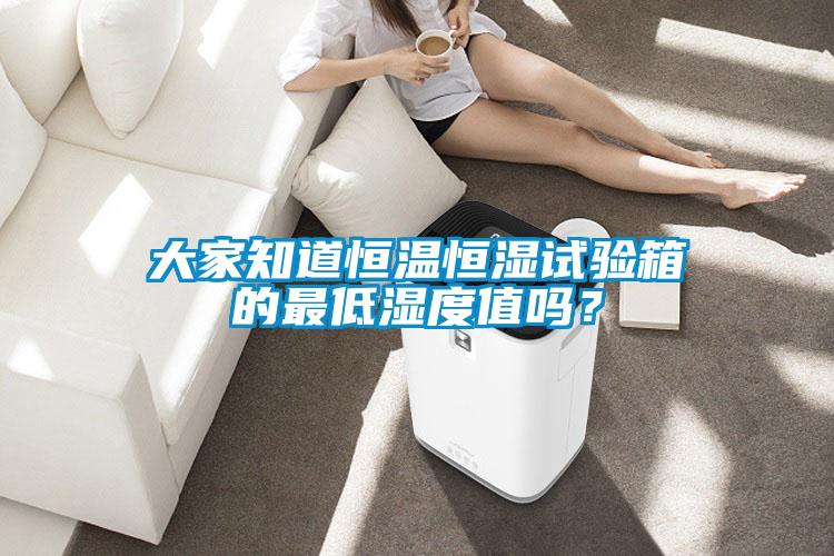 大家知道恒溫恒濕試驗箱的最低濕度值嗎？