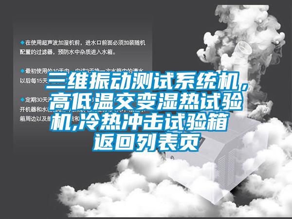 三維振動測試系統(tǒng)機(jī)，高低溫交變濕熱試驗(yàn)機(jī),冷熱沖擊試驗(yàn)箱 返回列表頁