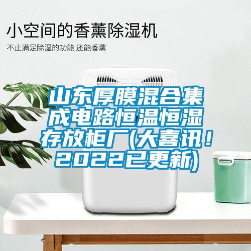 山東厚膜混合集成電路恒溫恒濕存放柜廠(大喜訊！2022已更新)