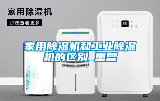 家用除濕機(jī)和工業(yè)除濕機(jī)的區(qū)別_重復(fù)