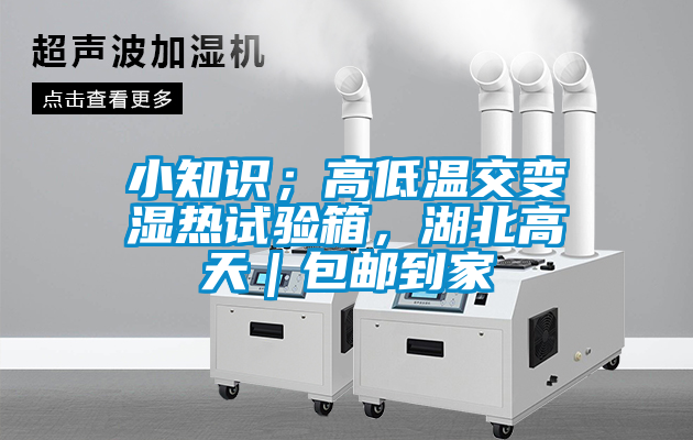 小知識(shí)；高低溫交變濕熱試驗(yàn)箱，湖北高天｜包郵到家