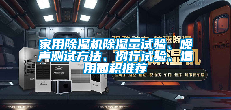 家用除濕機(jī)除濕量試驗(yàn)、噪聲測試方法、例行試驗(yàn)、適用面積推薦