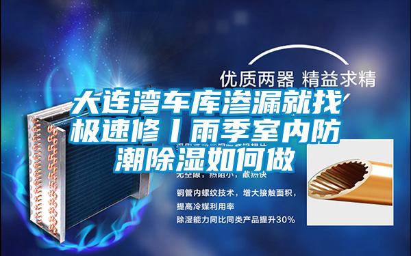 大連灣車庫滲漏就找極速修丨雨季室內(nèi)防潮除濕如何做