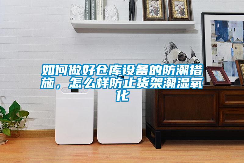 如何做好倉庫設(shè)備的防潮措施，怎么樣防止貨架潮濕氧化