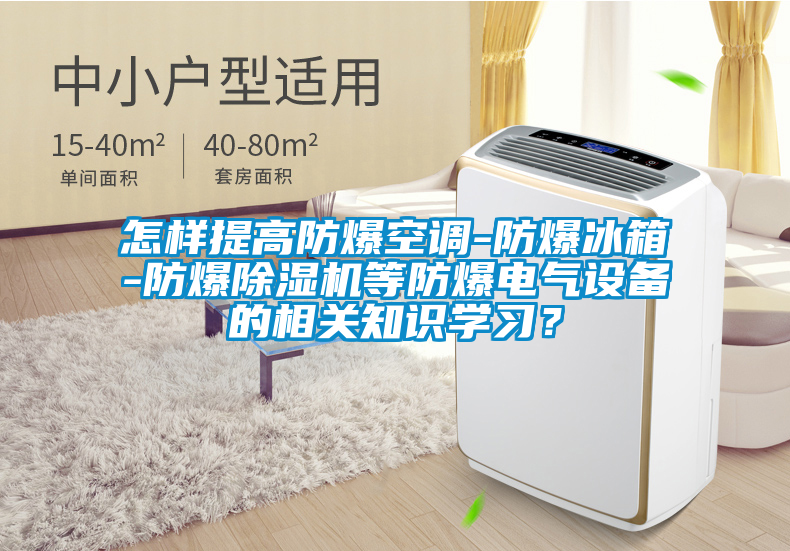 怎樣提高防爆空調(diào)-防爆冰箱-防爆除濕機等防爆電氣設(shè)備的相關(guān)知識學(xué)習(xí)？