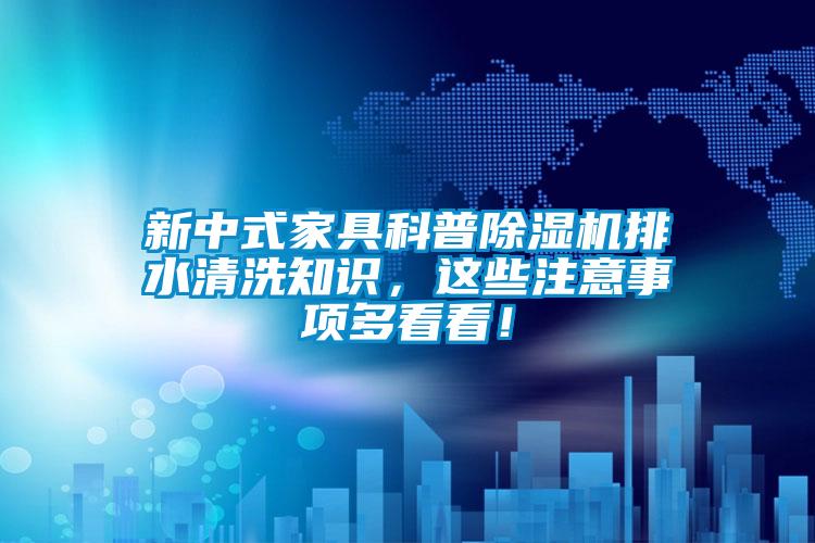 新中式家具科普除濕機(jī)排水清洗知識，這些注意事項(xiàng)多看看！