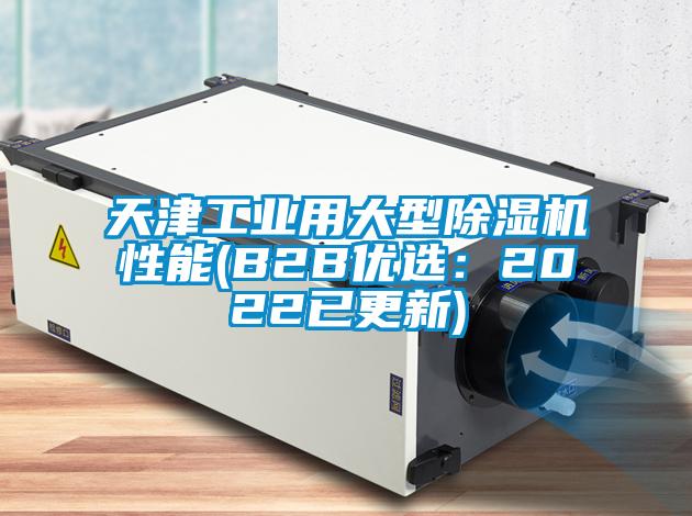 天津工業(yè)用大型除濕機性能(B2B優(yōu)選：2022已更新)
