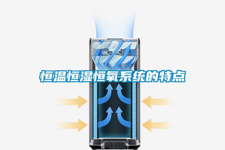 恒溫恒濕恒氧系統(tǒng)的特點