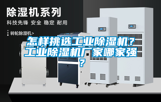 怎樣挑選工業(yè)除濕機？工業(yè)除濕機廠家哪家強？