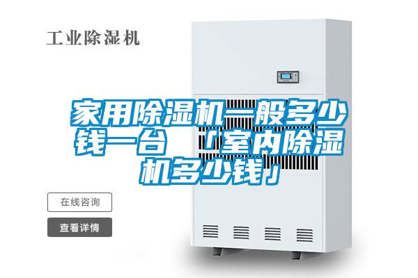 家用除濕機(jī)一般多少錢一臺 「室內(nèi)除濕機(jī)多少錢」