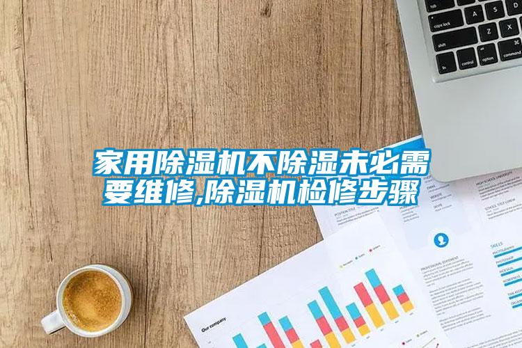 家用除濕機不除濕未必需要維修,除濕機檢修步驟