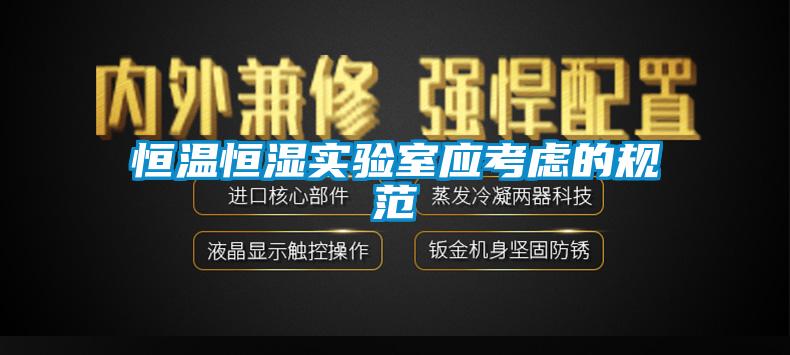 恒溫恒濕實驗室應(yīng)考慮的規(guī)范