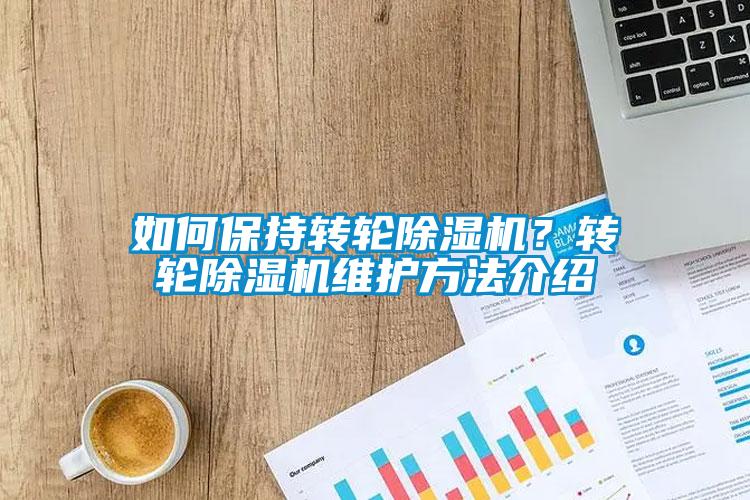如何保持轉(zhuǎn)輪除濕機(jī)？轉(zhuǎn)輪除濕機(jī)維護(hù)方法介紹