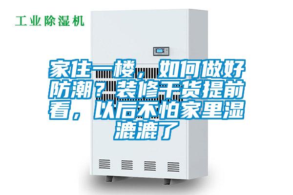 家住一樓，如何做好防潮？裝修干貨提前看，以后不怕家里濕漉漉了