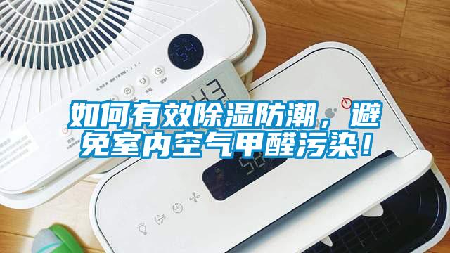如何有效除濕防潮，避免室內(nèi)空氣甲醛污染！