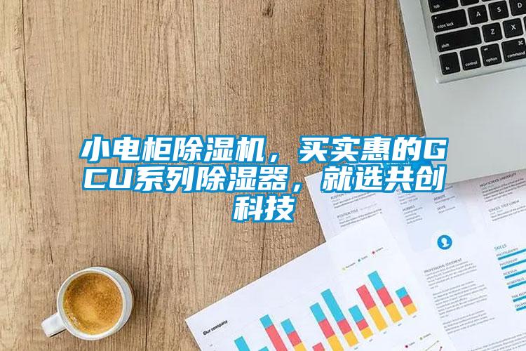 小電柜除濕機，買實惠的GCU系列除濕器，就選共創(chuàng)科技
