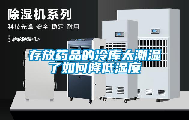 存放藥品的冷庫(kù)太潮濕了如何降低濕度