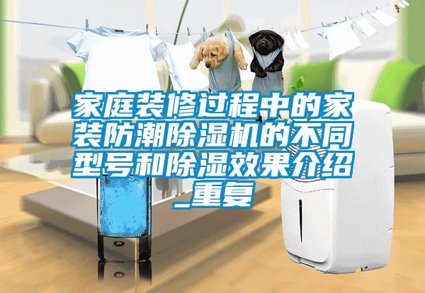 家庭裝修過程中的家裝防潮除濕機(jī)的不同型號(hào)和除濕效果介紹_重復(fù)