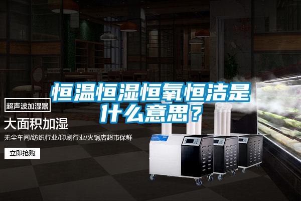 恒溫恒濕恒氧恒潔是什么意思？