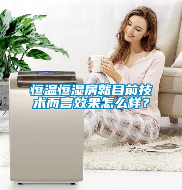 恒溫恒濕房就目前技術(shù)而言效果怎么樣？
