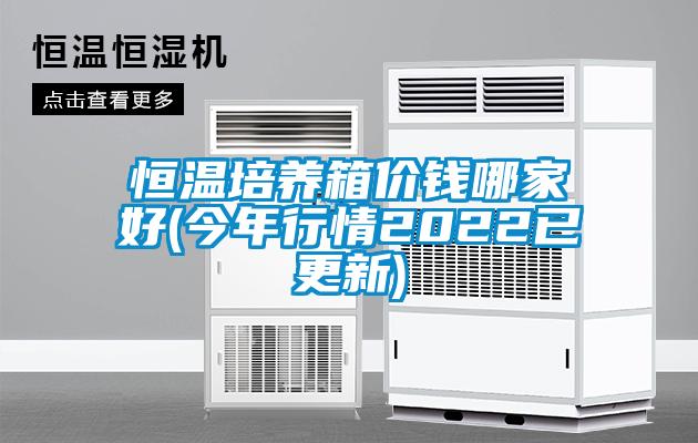 恒溫培養(yǎng)箱價(jià)錢哪家好(今年行情2022已更新)
