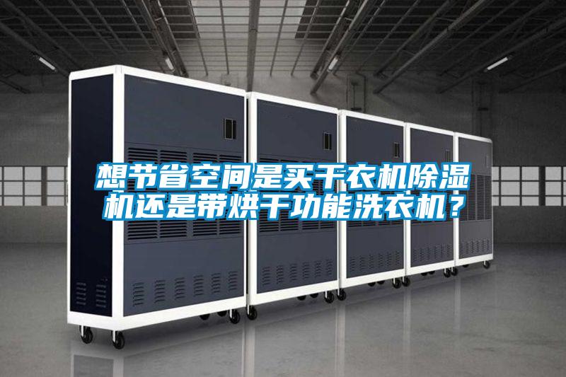 想節(jié)省空間是買(mǎi)干衣機(jī)除濕機(jī)還是帶烘干功能洗衣機(jī)？