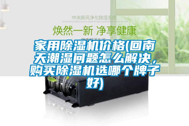 家用除濕機(jī)價(jià)格(回南天潮濕問(wèn)題怎么解決，購(gòu)買除濕機(jī)選哪個(gè)牌子好)