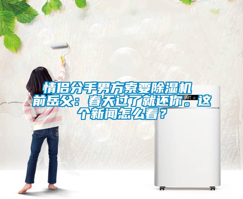 情侶分手男方索要除濕機 前岳父：春天過了就還你。這個新聞怎么看？